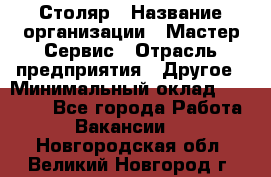 Столяр › Название организации ­ Мастер Сервис › Отрасль предприятия ­ Другое › Минимальный оклад ­ 50 000 - Все города Работа » Вакансии   . Новгородская обл.,Великий Новгород г.